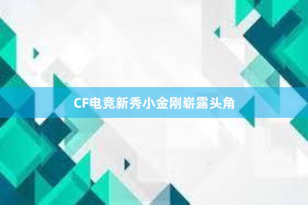 CF电竞新秀小金刚崭露头角