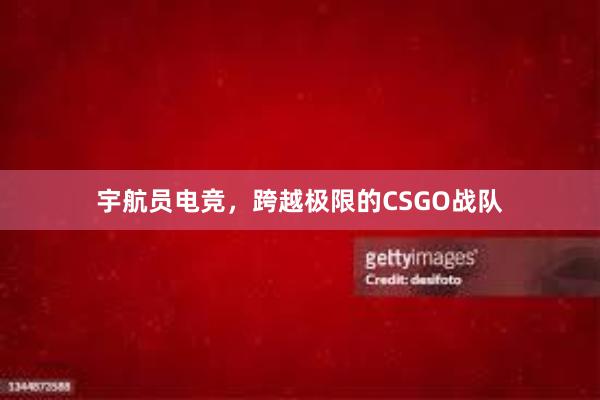 宇航员电竞，跨越极限的CSGO战队