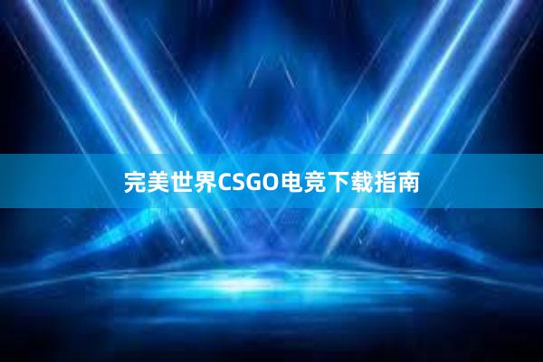 完美世界CSGO电竞下载指南