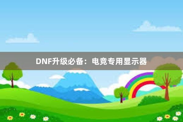 DNF升级必备：电竞专用显示器