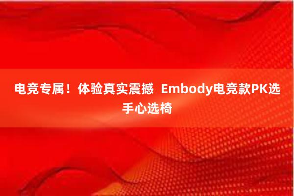 电竞专属！体验真实震撼  Embody电竞款PK选手心选椅