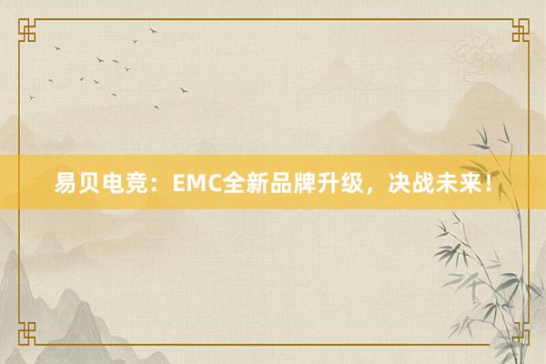 易贝电竞：EMC全新品牌升级，决战未来！