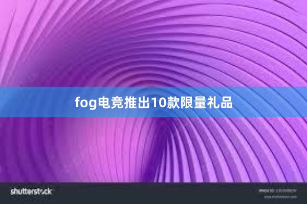 fog电竞推出10款限量礼品