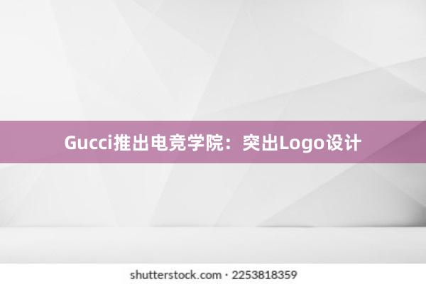 Gucci推出电竞学院：突出Logo设计