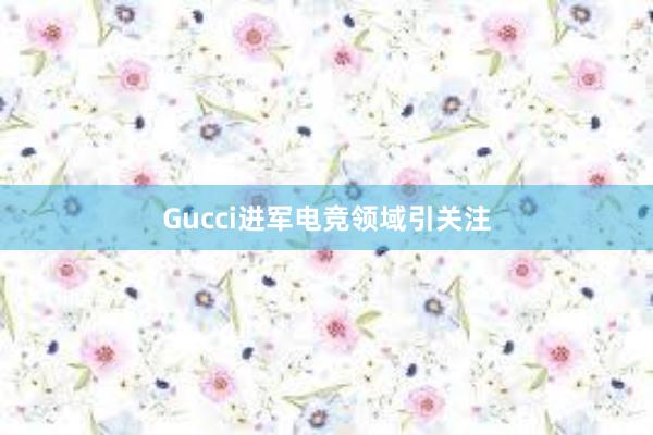 Gucci进军电竞领域引关注