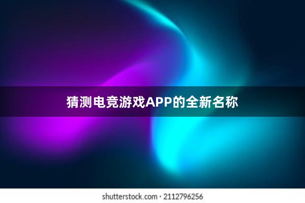 猜测电竞游戏APP的全新名称