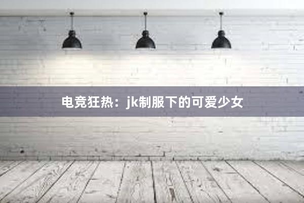 电竞狂热：jk制服下的可爱少女