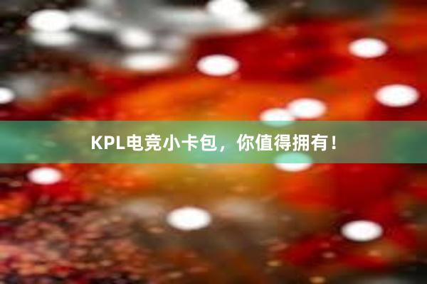 KPL电竞小卡包，你值得拥有！