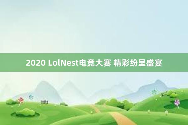 2020 LolNest电竞大赛 精彩纷呈盛宴