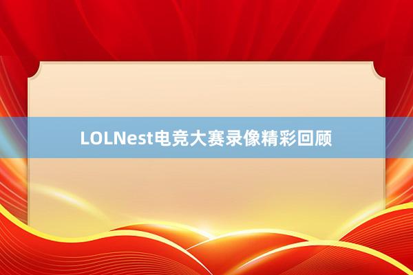 LOLNest电竞大赛录像精彩回顾