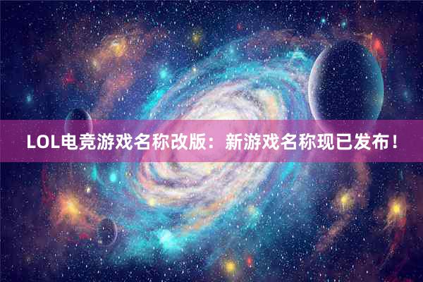 LOL电竞游戏名称改版：新游戏名称现已发布！