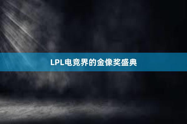 LPL电竞界的金像奖盛典