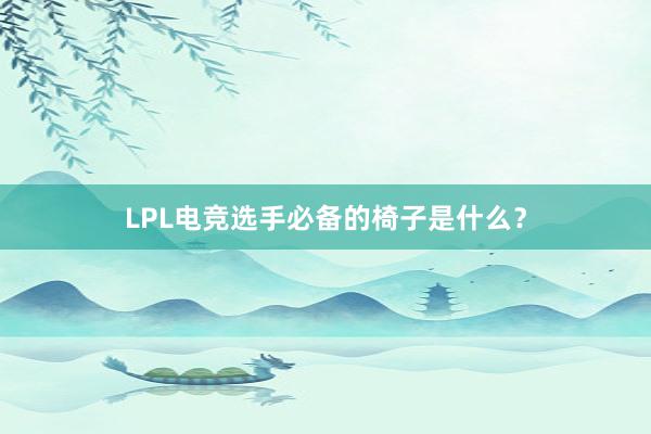 LPL电竞选手必备的椅子是什么？