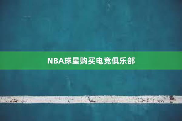 NBA球星购买电竞俱乐部