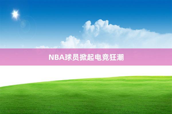 NBA球员掀起电竞狂潮