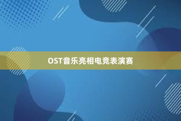 OST音乐亮相电竞表演赛