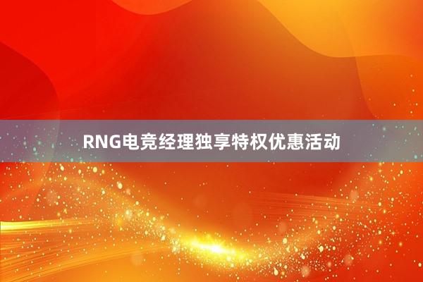 RNG电竞经理独享特权优惠活动