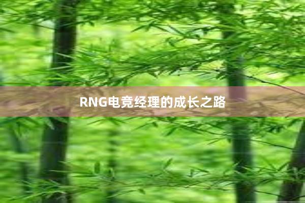 RNG电竞经理的成长之路