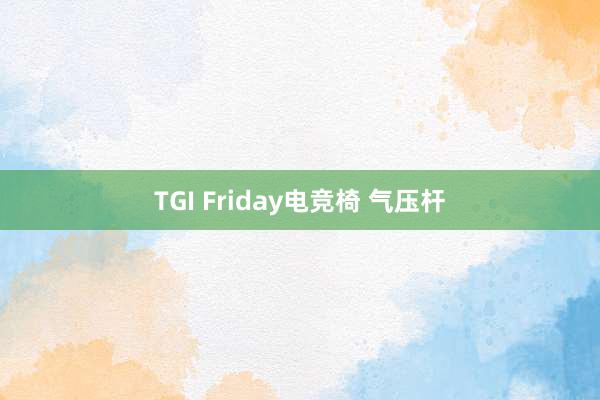 TGI Friday电竞椅 气压杆