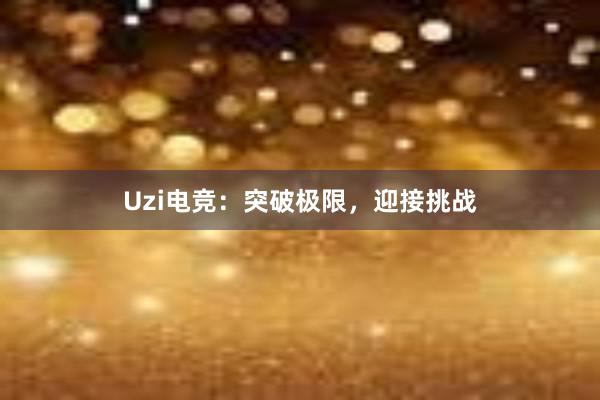 Uzi电竞：突破极限，迎接挑战