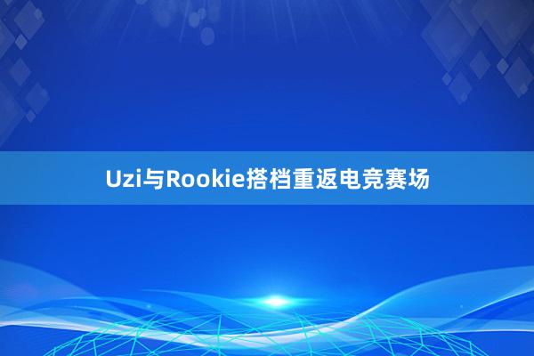 Uzi与Rookie搭档重返电竞赛场