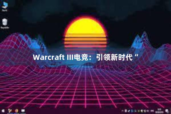 Warcraft III电竞：引领新时代“