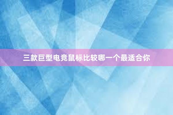 三款巨型电竞鼠标比较哪一个最适合你