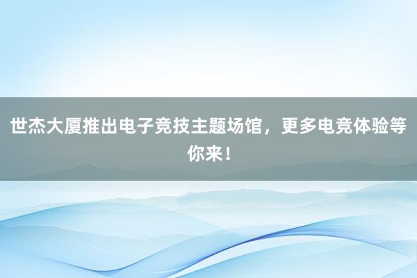 世杰大厦推出电子竞技主题场馆，更多电竞体验等你来！