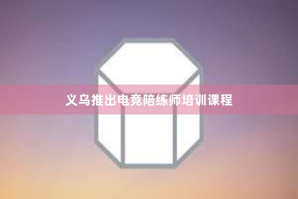 义乌推出电竞陪练师培训课程