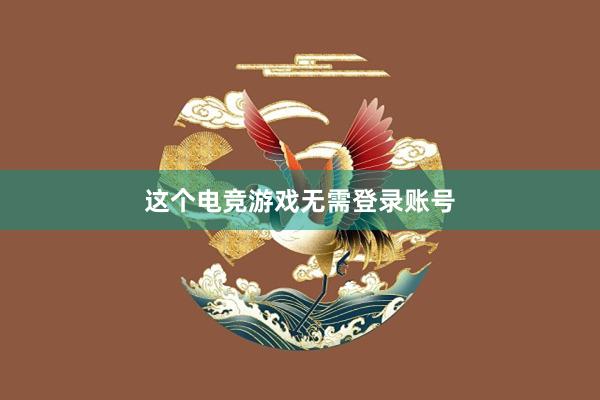 这个电竞游戏无需登录账号