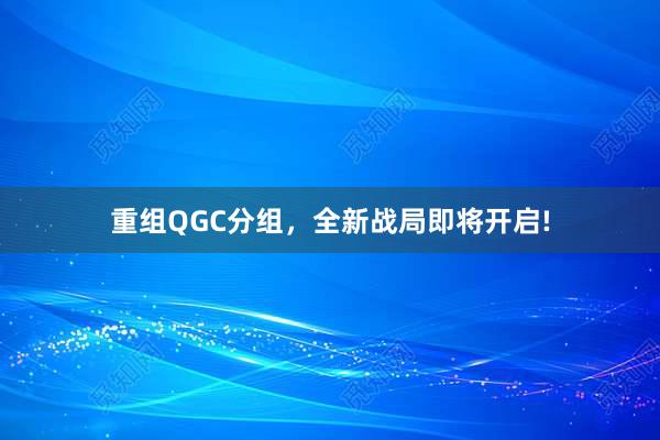 重组QGC分组，全新战局即将开启!