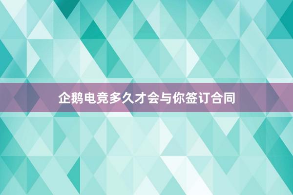 企鹅电竞多久才会与你签订合同