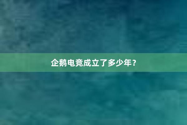 企鹅电竞成立了多少年？