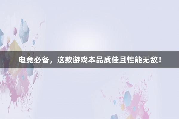 电竞必备，这款游戏本品质佳且性能无敌！