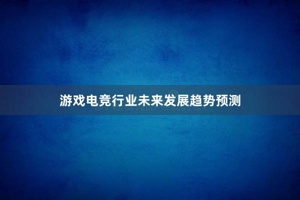 游戏电竞行业未来发展趋势预测