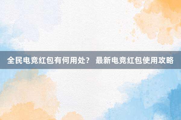 全民电竞红包有何用处？ 最新电竞红包使用攻略