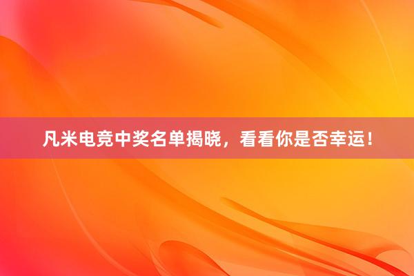 凡米电竞中奖名单揭晓，看看你是否幸运！