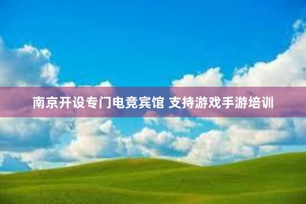 南京开设专门电竞宾馆 支持游戏手游培训