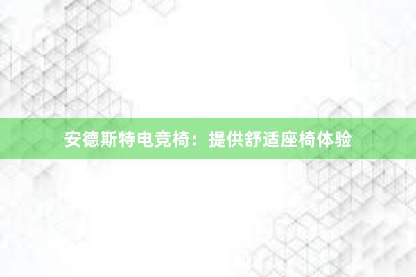 安德斯特电竞椅：提供舒适座椅体验