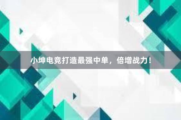 小坤电竞打造最强中单，倍增战力！