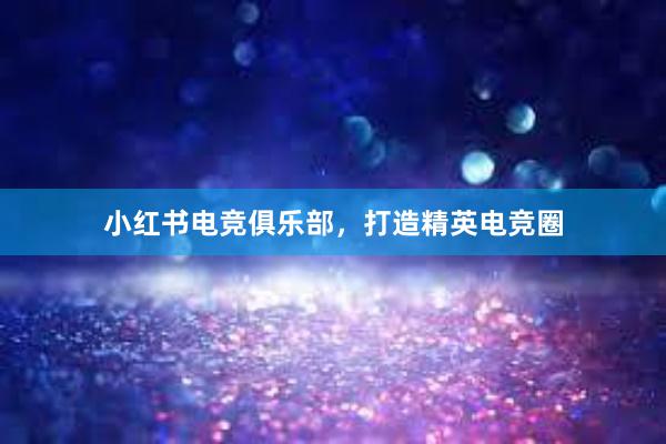 小红书电竞俱乐部，打造精英电竞圈