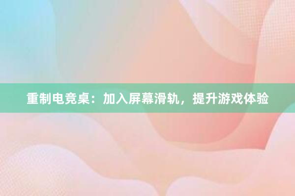 重制电竞桌：加入屏幕滑轨，提升游戏体验