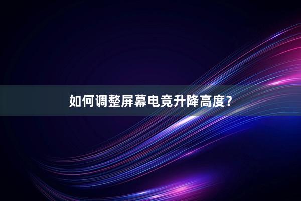 如何调整屏幕电竞升降高度？