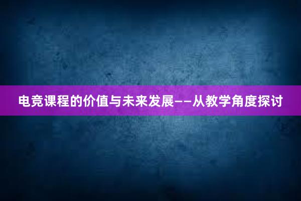 电竞课程的价值与未来发展——从教学角度探讨