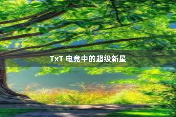 TxT 电竞中的超级新星