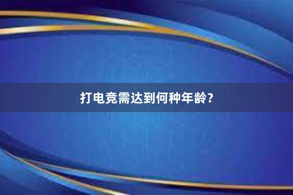 打电竞需达到何种年龄？