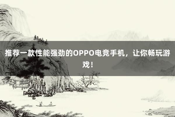 推荐一款性能强劲的OPPO电竞手机，让你畅玩游戏！