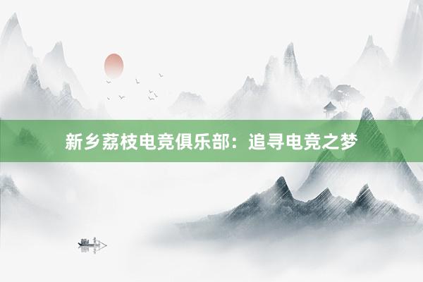 新乡荔枝电竞俱乐部：追寻电竞之梦