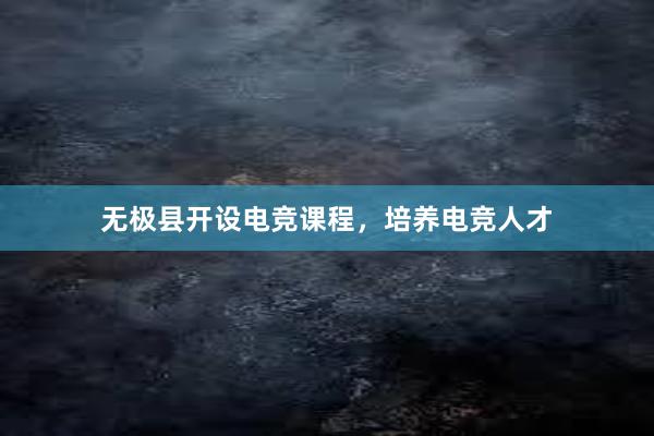 无极县开设电竞课程，培养电竞人才