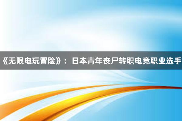 《无限电玩冒险》：日本青年丧尸转职电竞职业选手